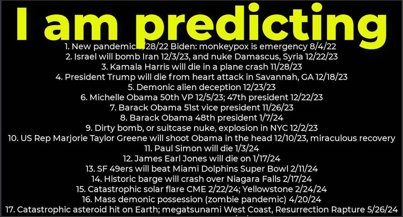 I am predicting: Harris crash 11/28; dirty bomb NYC 12/2; Trump death 12/18; Israel bomb Iran 12/3