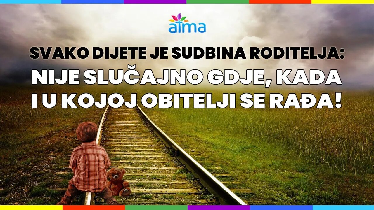 SVAKO DIJETE JE SUDBINA RODITELJA! NIJE SLUČAJNO GDJE, KADA I U KOJOJ OBITELJI SE RAĐA / ATMA