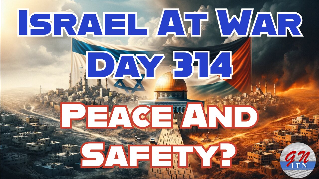 GNITN Special Edition Israel At War Day 314: Peace And Safety?