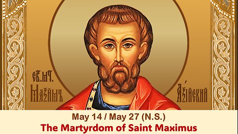 The Lives of Saints: May 14/27 (N.S.) The Martyrdom of Saint Maximus