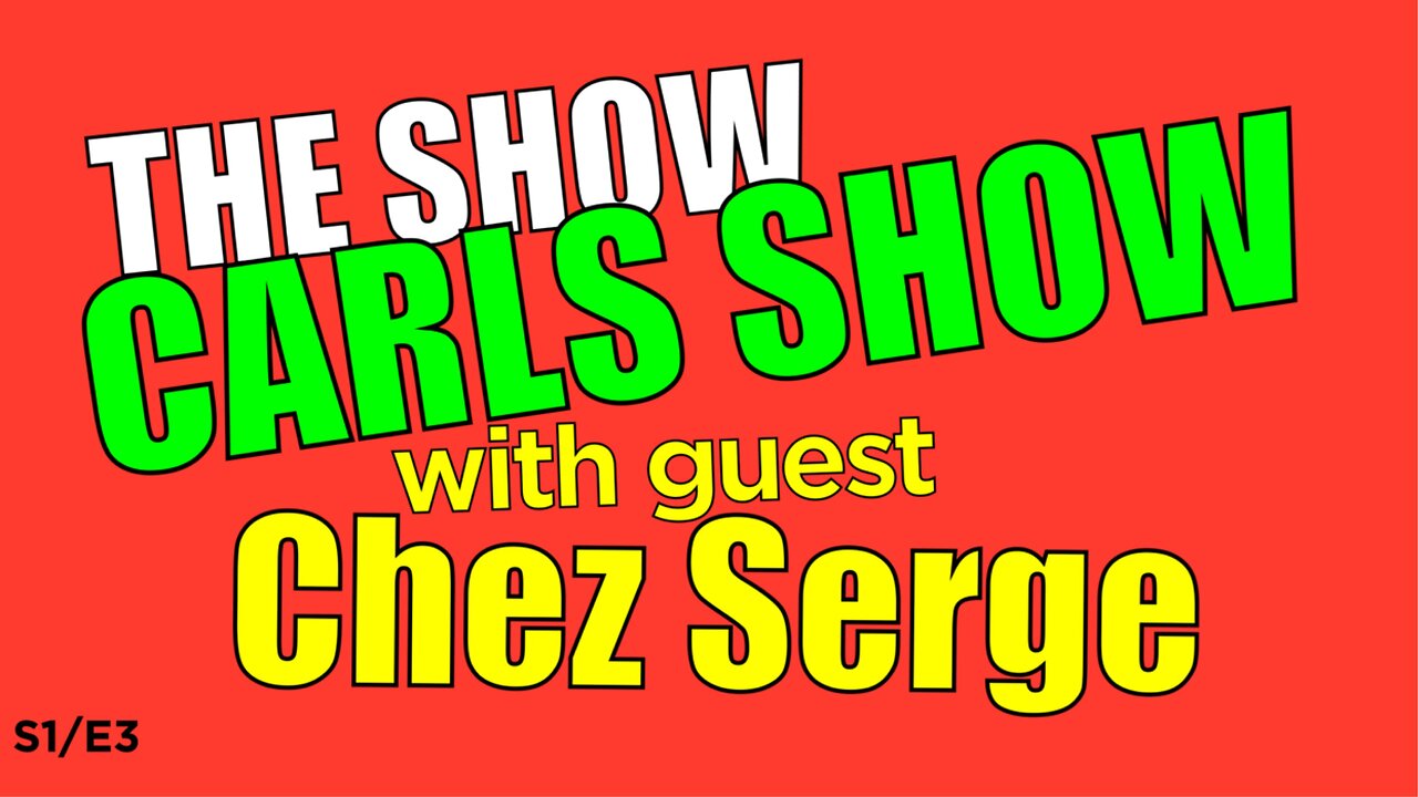 S1/E3: 'THE SHOW' CARLS SHOW with Special guest CHEZ SERGE