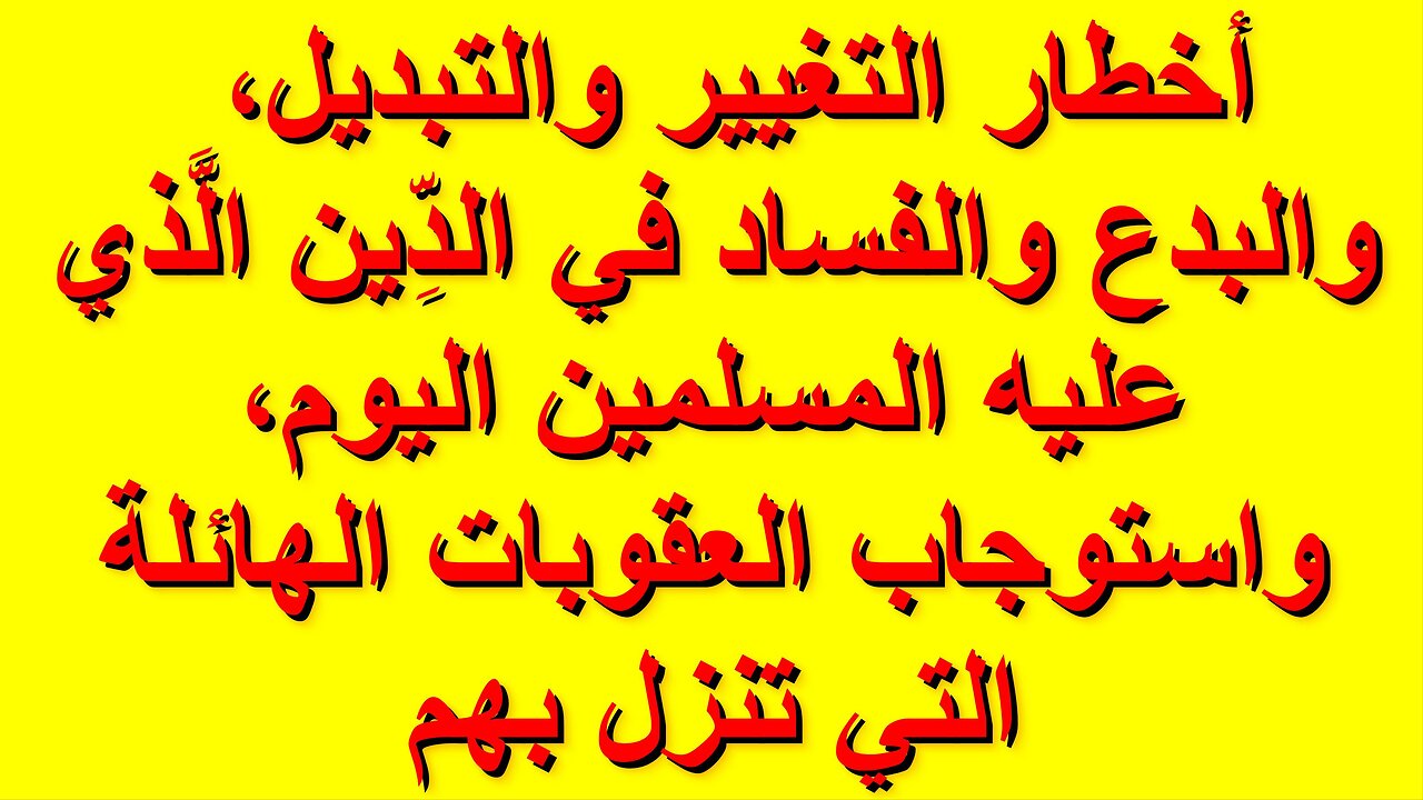 أخطار التغيير والتبديل والبدع والفساد في الدِّين الَّذي عليه المسلمين اليوم واستوجاب العقوبات عليهم