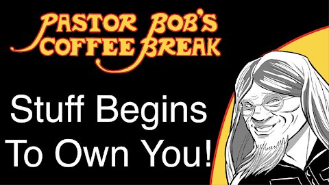 STUFF BEGINS TO OWN YOU! / PB's Coffee Break