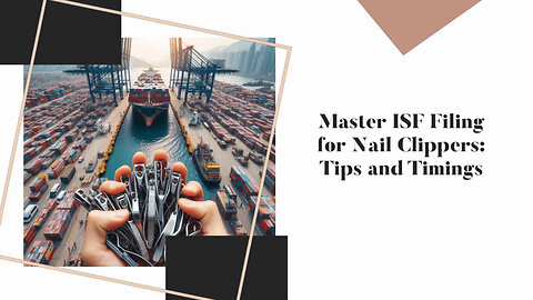Mastering the Art of ISF Filing: A Nail Clipper's Journey Through Customs