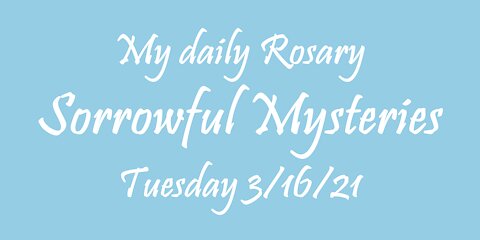 My daily Rosary Sorrowful Mysteries Tuesday 3/16/21