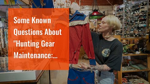 Some Known Questions About "Hunting Gear Maintenance: Tips to Keep Your Equipment in Top Shape"...