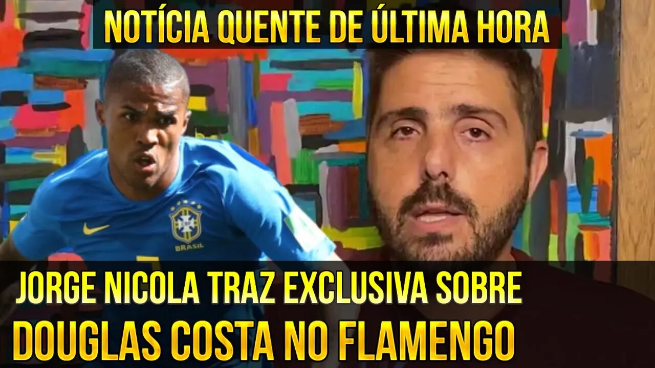 QUE LOUCURA! NOTÍCIA QUENTE DE ÚLTIMA HORA! NICOLA TRAZ EXCLUSIVA SOBRE DOUGLAS COSTA NO FLAMENGO