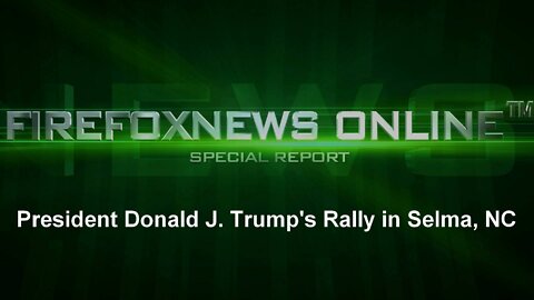 FIREFOXNEWS ONLINE™ Presents: Pres. Donald J. Trump's Rally from Selma, NC