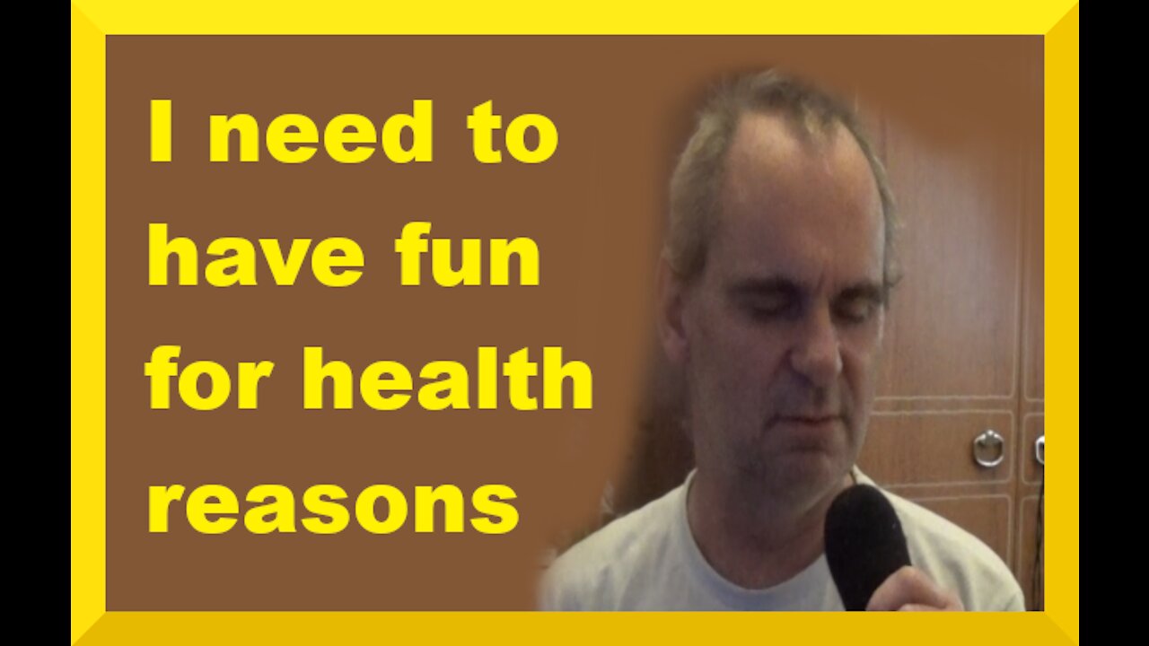 I need to have fun for health reasons