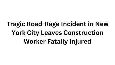 Tragic Road Rage Incident in New York City Leaves Construction Worker Fatally Injured