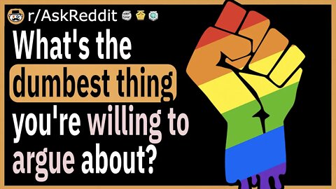 What's the dumbest thing you're willing to argue about?