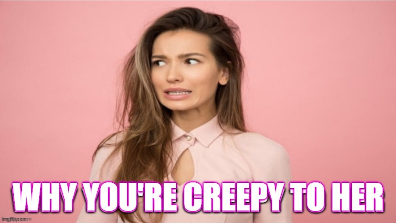 Why Women Think You Are CREEPY