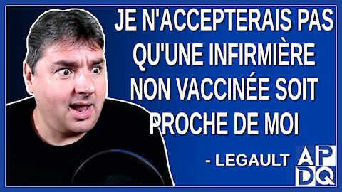 Je n'accepterais pas qu'une infirmière non vaccinée soit proche de moi. Dit Legault.