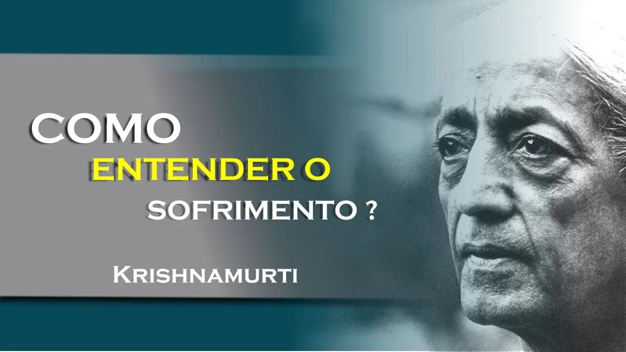 COMO PODEMOS COMPREENDER O SOFRIMENTO, JULHO, KRISHNAMURTI DUBLADO