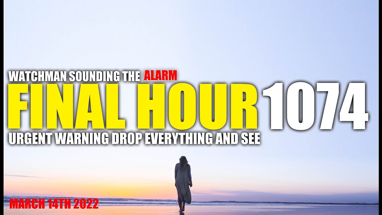 FINAL HOUR 1074 - URGENT WARNING DROP EVERYTHING AND SEE - WATCHMAN SOUNDING THE ALARM