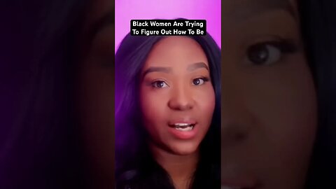 Black Women Are Trying To Figure Out How To Be