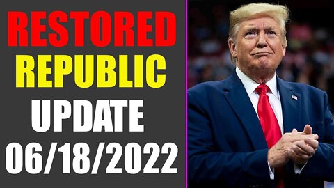 RESTORED REPUBLIC VIA A GCR UPDATE AS OF JUNE 18, 2022 - TRUMP NEWS