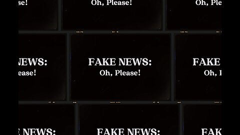FAKE NEWS: Oh, Please!