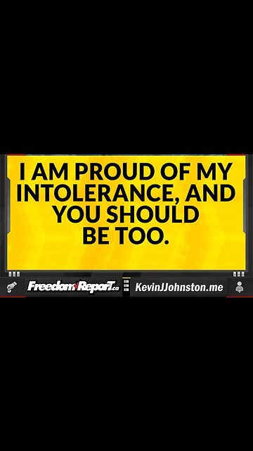 I AM PROUD OF MY INTOLERANCE AND YOU SHOULD BE TOO!