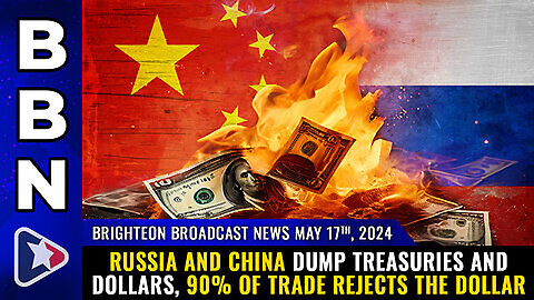 Situation Update: May 17, 2024 - Russia & China Dump Treasuries & Dollars,