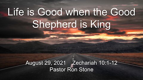 2021-08-29 - Life is Good when the Good Shepherd is King (Zechariah 10:1-12) - Pastor Ron Stone