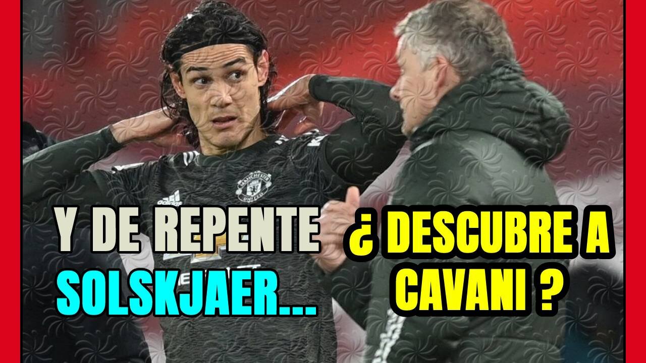 SOLSKJAER descubre a CAVANI ... ahora! Pero ¿en qué MUNDO vive el NORUEGO?