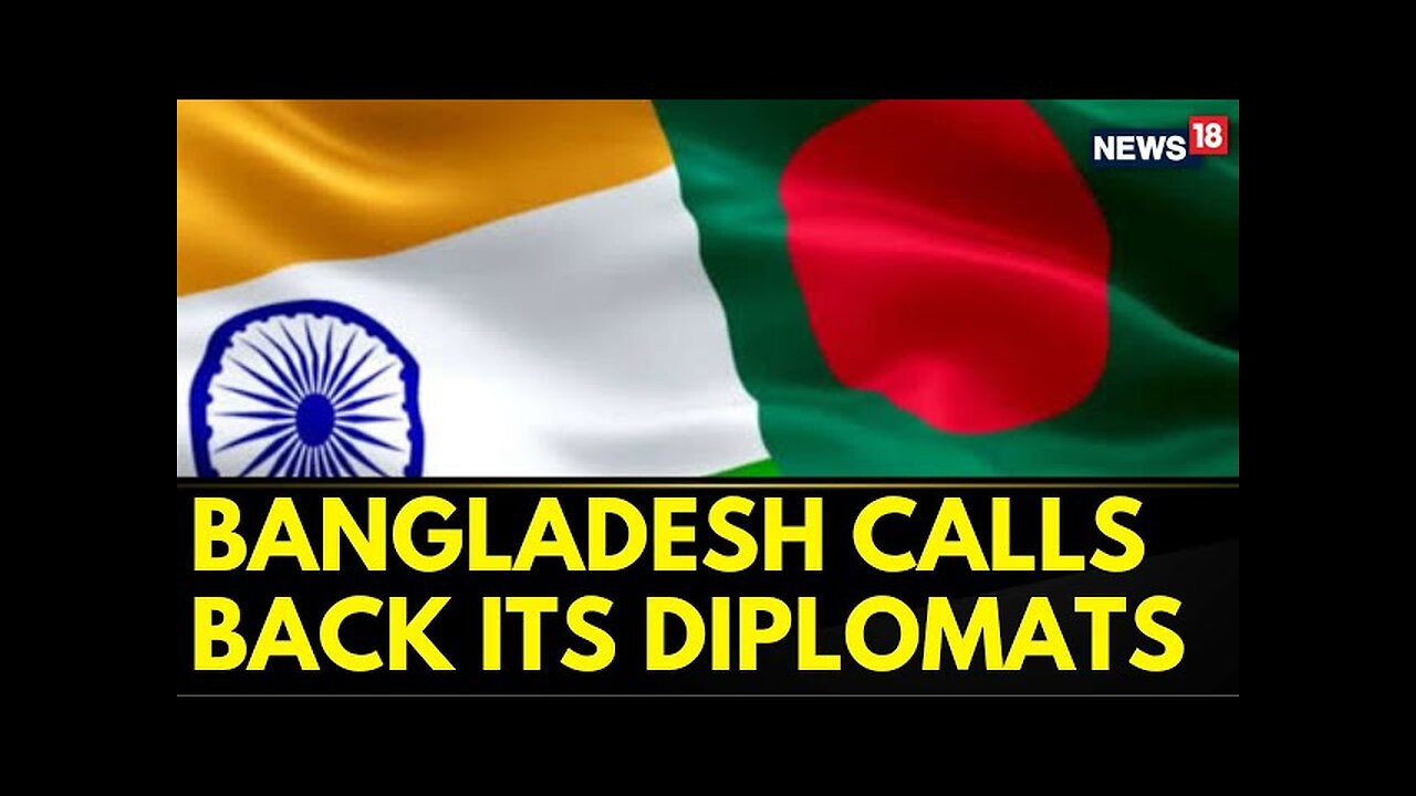 Bangladesh News | Bangladesh Calls Back Its Diplomats From India Amid Diplomatic Tensions | News18