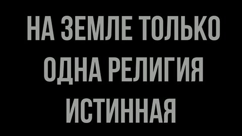 НА ЗЕМЛЕ ТОЛЬКО ОДНА РЕЛИГИЯ ИСТИННАЯ