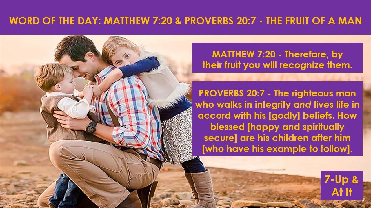 WORD OF THE DAY: MATTHEW 7:20 & PROVERBS 20:7 - THE FRUIT OF A MAN