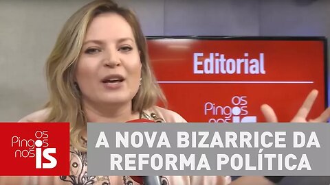 Editorial: A nova bizarrice da reforma política