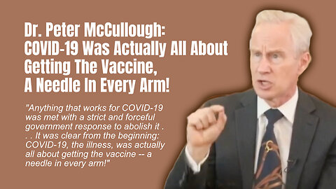 Dr. Peter McCullough: COVID-19 Was Actually All About Getting The Vaccine, A Needle In Every Arm!