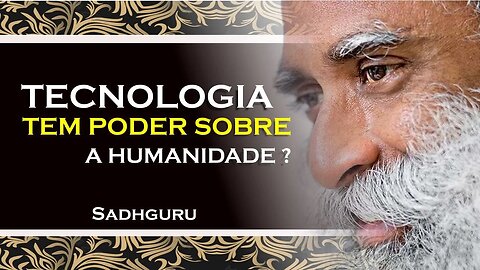 SADHGURU - QUAL O PODER DA TECNOLOGIA SOB A HUMANIDADE