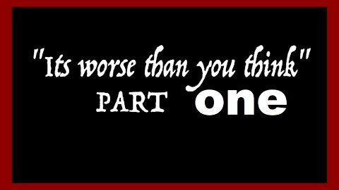 It is worse than you think: Part One