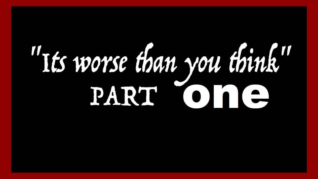 It is worse than you think: Part One