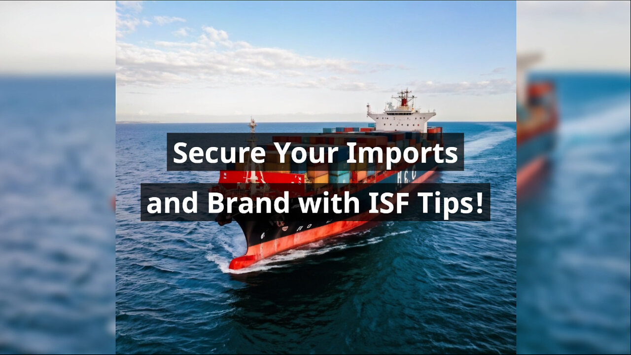 Maximizing Your Imports: How to Safeguard Your Brand with ISF Regulations