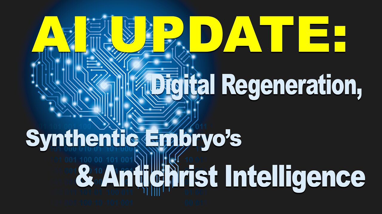 AI Update: Digital Regeneration, Synthetic Embryo's&Antichrist Intelligence