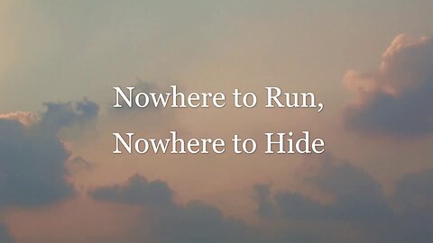 SOON THERE WILL BE NOWHERE TO RUN OR HIDE