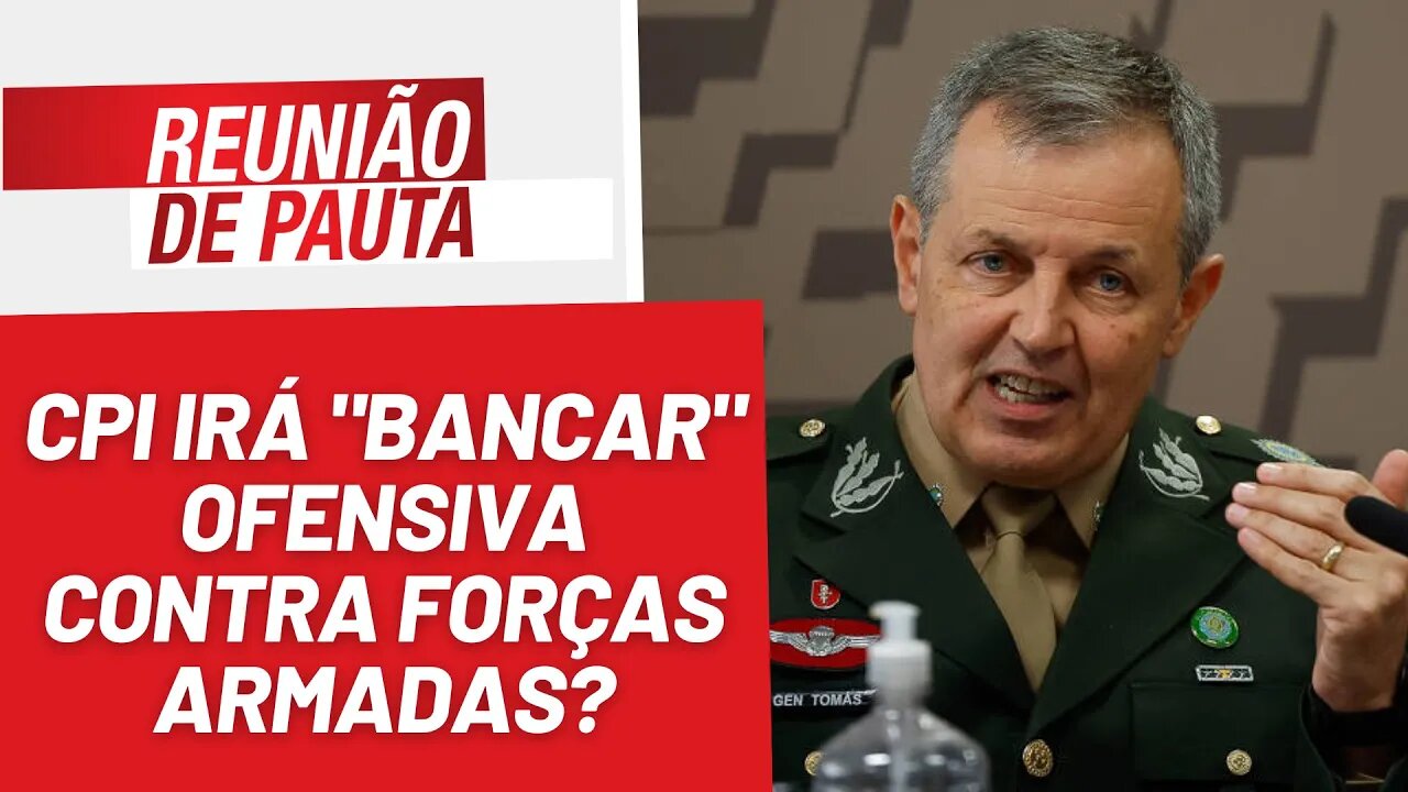 CPI irá "bancar" ofensiva contra Forças Armadas? - Reunião de Pauta nº 1266 - 22/8/23
