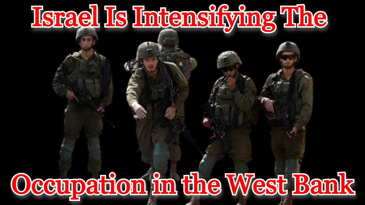 Israel Is Intensifying the Occupation in the West Bank: COI #511