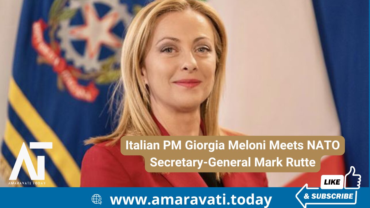 Italian PM Giorgia Meloni Meets NATO Secretary General Mark Rutte | Amaravati Today