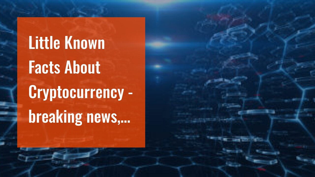 Little Known Facts About Cryptocurrency - breaking news, explainers and comment.