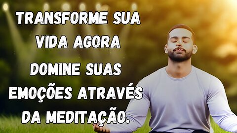 Transforme sua vida agora: Aprenda a dominar suas emoções através da meditação!