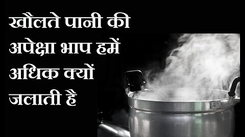 खौलते पानी की अपेक्षा भाप से जलने पर हमारा शरीर कहीं अधिक जलन क्यों महसूस करता है