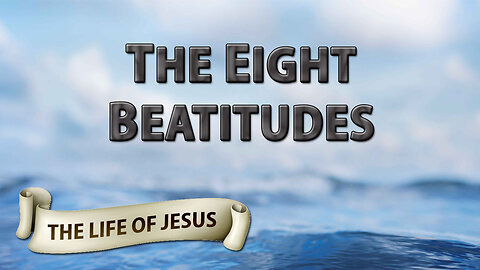 THE LIFE OF JESUS Part 3: The Eight Beatitudes