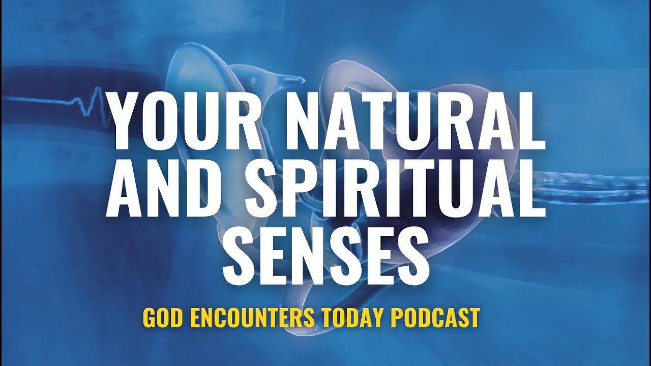 Your Natural and Spiritual Senses (Season 5, Ep. 20) - God Encounters Today Podcast