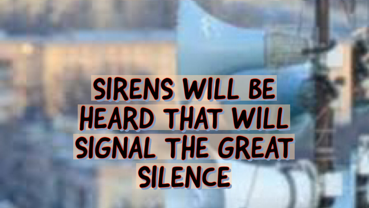 SIRENS WILL BE HEARD THAT WILL SIGNAL THE GREAT SILENCE