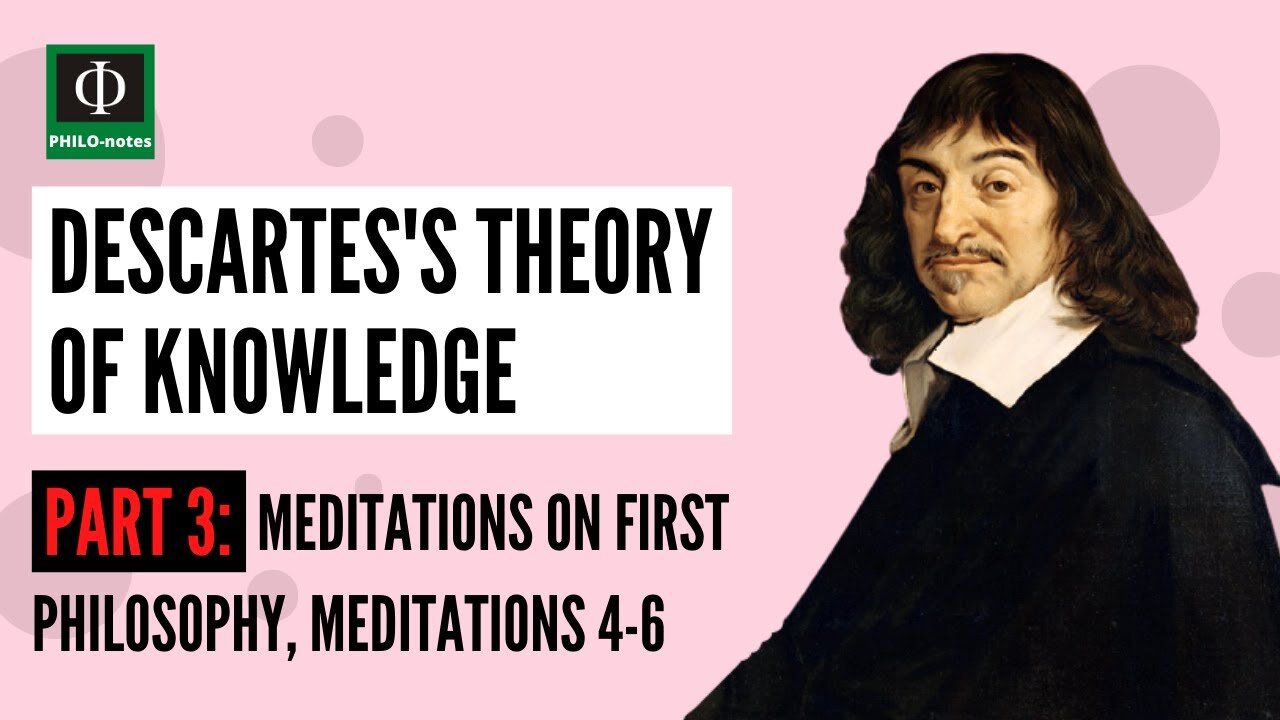 Rene Descartes’s Theory of Knowledge (Part 3: Meditations on First Philosophy, Meditations 4-5)