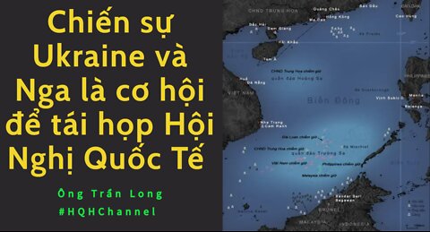 Chiến sự Ukraine và Nga là cơ hội để tái họp Hội Nghị Quốc Tế - NHĐ Trần Long #HQHChannel