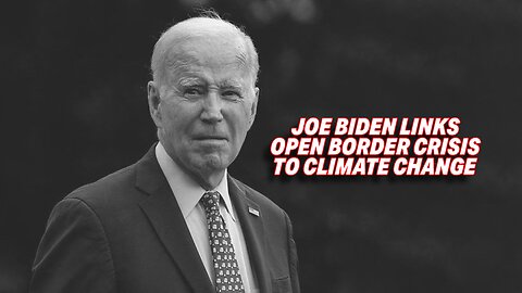 JOE BIDEN LINKS OPEN BORDER CRISIS TO CLIMATE CHANGE EVEN THOUGH HE OPENED THE BORDERS