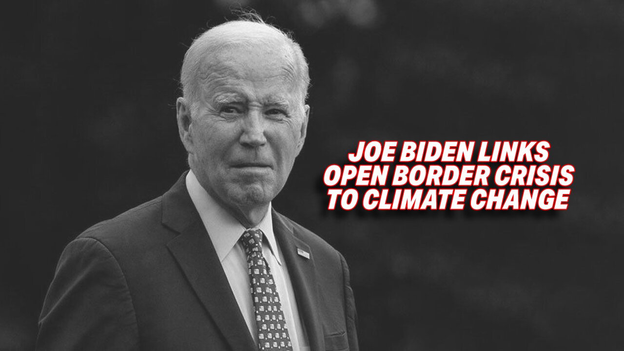 JOE BIDEN LINKS OPEN BORDER CRISIS TO CLIMATE CHANGE EVEN THOUGH HE OPENED THE BORDERS